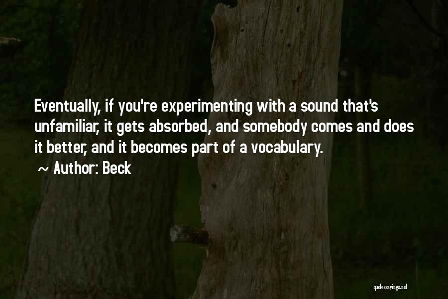 Beck Quotes: Eventually, If You're Experimenting With A Sound That's Unfamiliar, It Gets Absorbed, And Somebody Comes And Does It Better, And