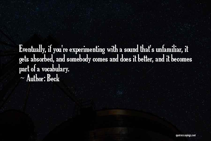 Beck Quotes: Eventually, If You're Experimenting With A Sound That's Unfamiliar, It Gets Absorbed, And Somebody Comes And Does It Better, And