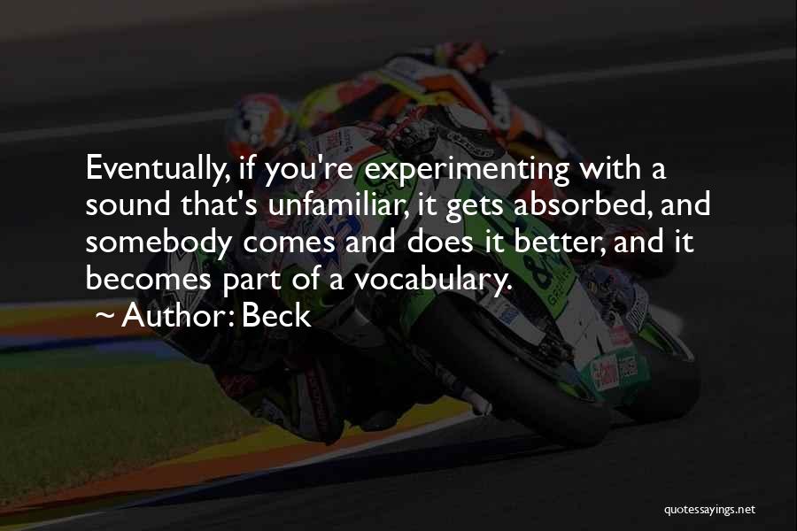 Beck Quotes: Eventually, If You're Experimenting With A Sound That's Unfamiliar, It Gets Absorbed, And Somebody Comes And Does It Better, And