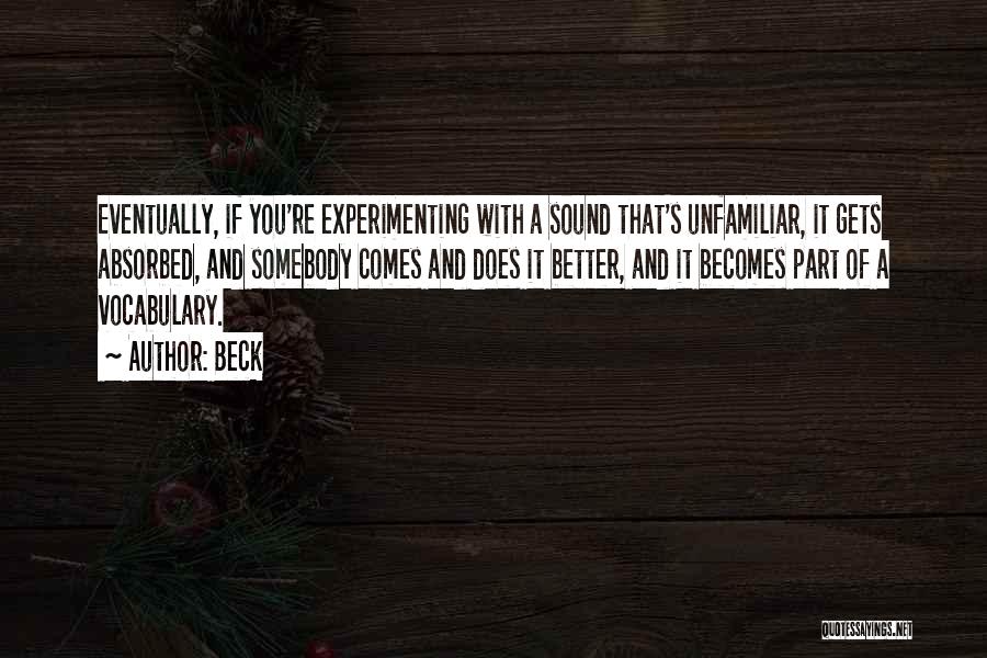 Beck Quotes: Eventually, If You're Experimenting With A Sound That's Unfamiliar, It Gets Absorbed, And Somebody Comes And Does It Better, And