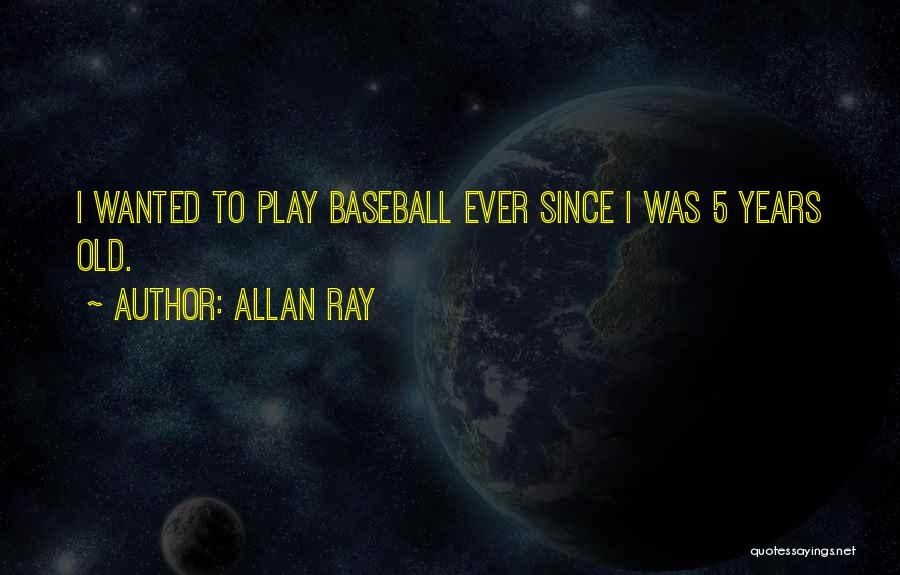 Allan Ray Quotes: I Wanted To Play Baseball Ever Since I Was 5 Years Old.