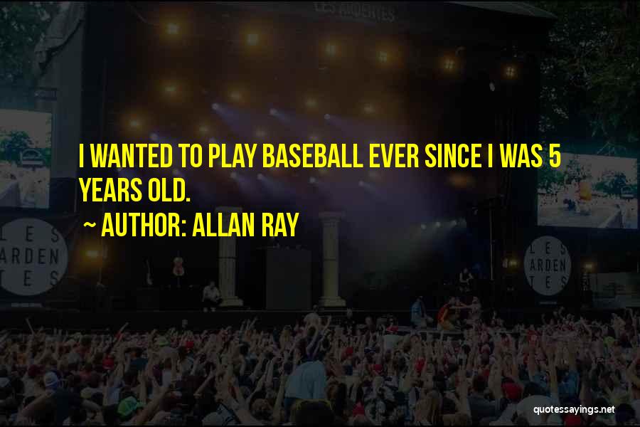 Allan Ray Quotes: I Wanted To Play Baseball Ever Since I Was 5 Years Old.