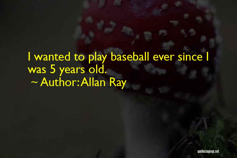 Allan Ray Quotes: I Wanted To Play Baseball Ever Since I Was 5 Years Old.