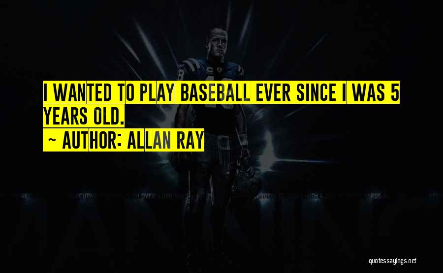 Allan Ray Quotes: I Wanted To Play Baseball Ever Since I Was 5 Years Old.
