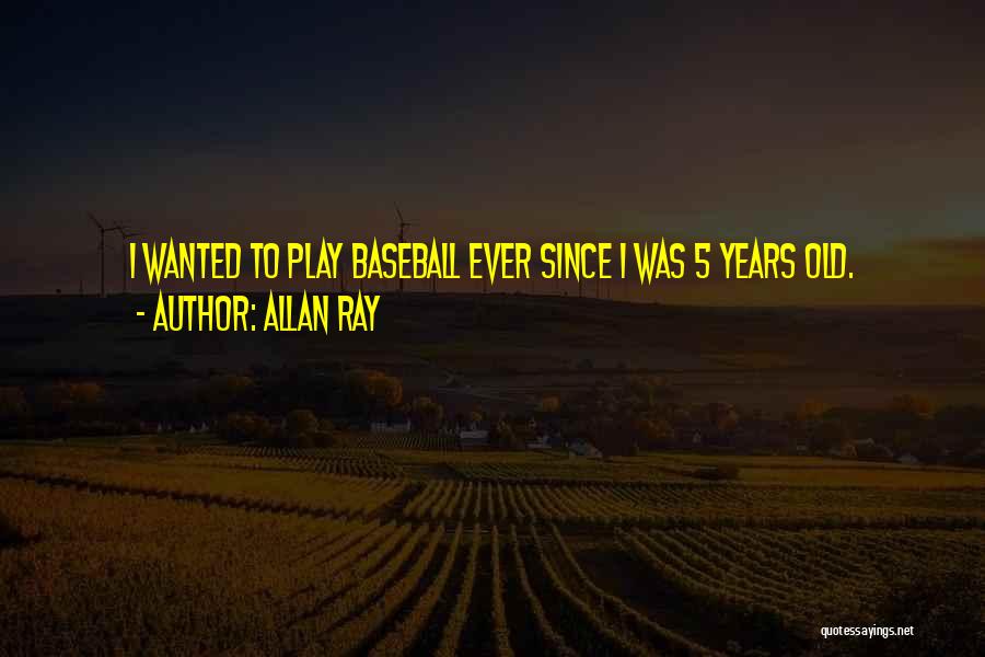 Allan Ray Quotes: I Wanted To Play Baseball Ever Since I Was 5 Years Old.
