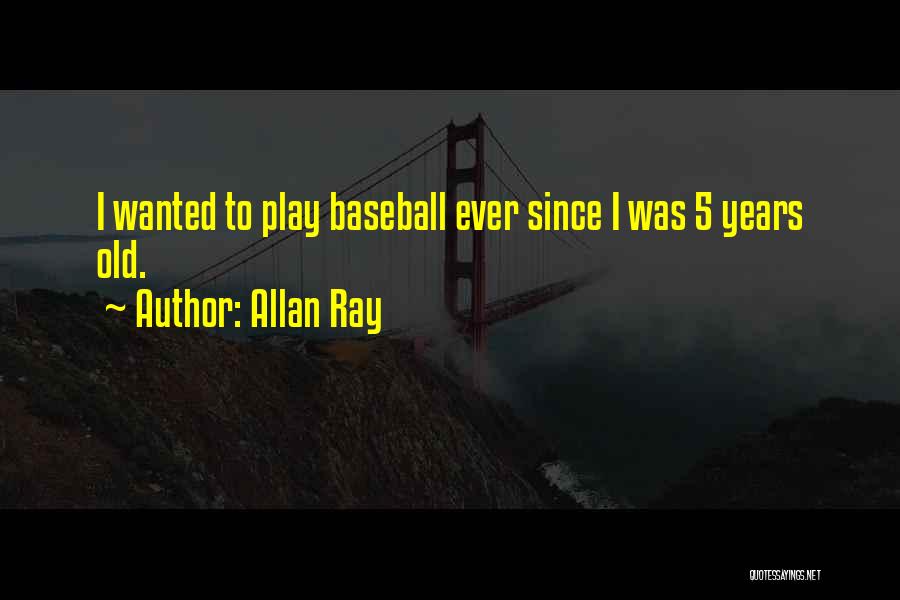 Allan Ray Quotes: I Wanted To Play Baseball Ever Since I Was 5 Years Old.