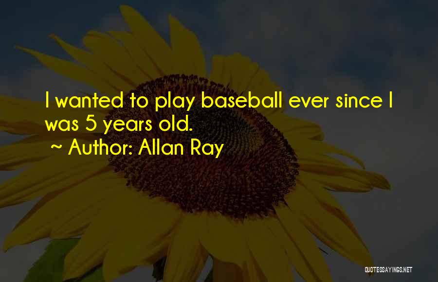 Allan Ray Quotes: I Wanted To Play Baseball Ever Since I Was 5 Years Old.