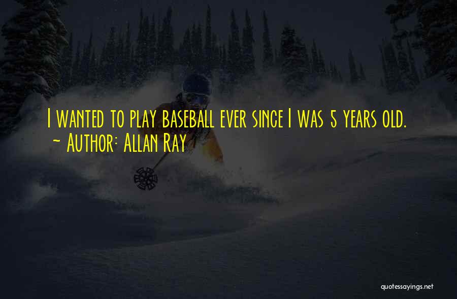 Allan Ray Quotes: I Wanted To Play Baseball Ever Since I Was 5 Years Old.