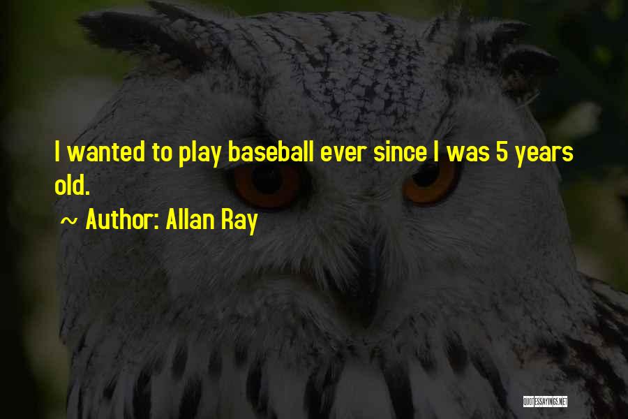 Allan Ray Quotes: I Wanted To Play Baseball Ever Since I Was 5 Years Old.