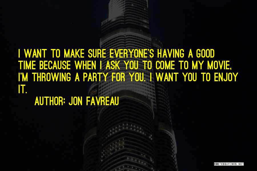 Jon Favreau Quotes: I Want To Make Sure Everyone's Having A Good Time Because When I Ask You To Come To My Movie,