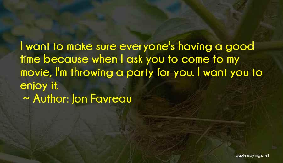 Jon Favreau Quotes: I Want To Make Sure Everyone's Having A Good Time Because When I Ask You To Come To My Movie,