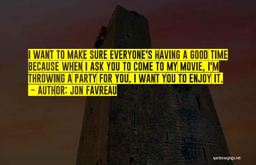 Jon Favreau Quotes: I Want To Make Sure Everyone's Having A Good Time Because When I Ask You To Come To My Movie,