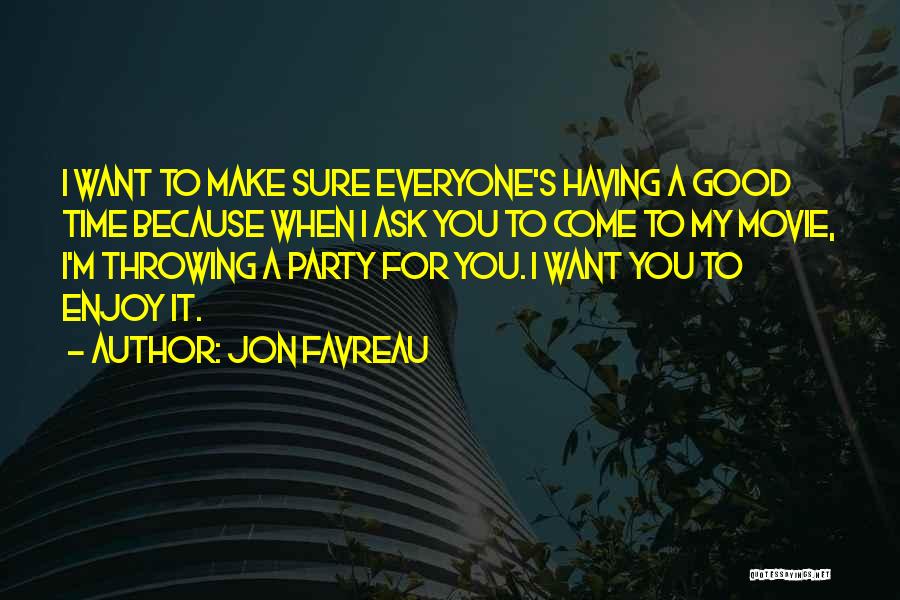 Jon Favreau Quotes: I Want To Make Sure Everyone's Having A Good Time Because When I Ask You To Come To My Movie,