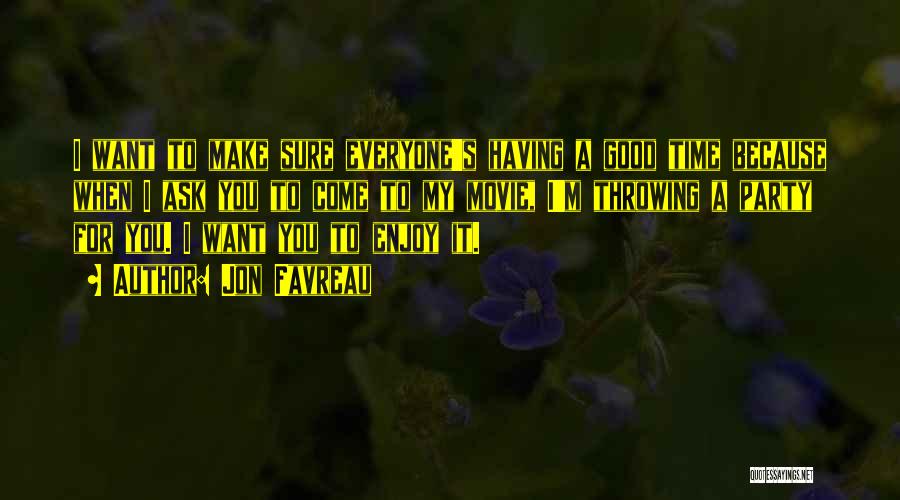 Jon Favreau Quotes: I Want To Make Sure Everyone's Having A Good Time Because When I Ask You To Come To My Movie,