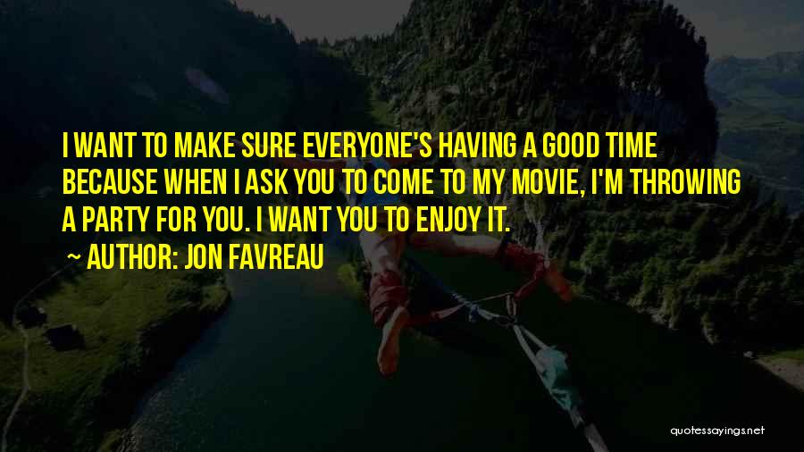 Jon Favreau Quotes: I Want To Make Sure Everyone's Having A Good Time Because When I Ask You To Come To My Movie,