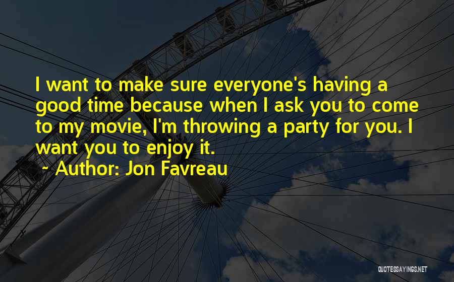 Jon Favreau Quotes: I Want To Make Sure Everyone's Having A Good Time Because When I Ask You To Come To My Movie,