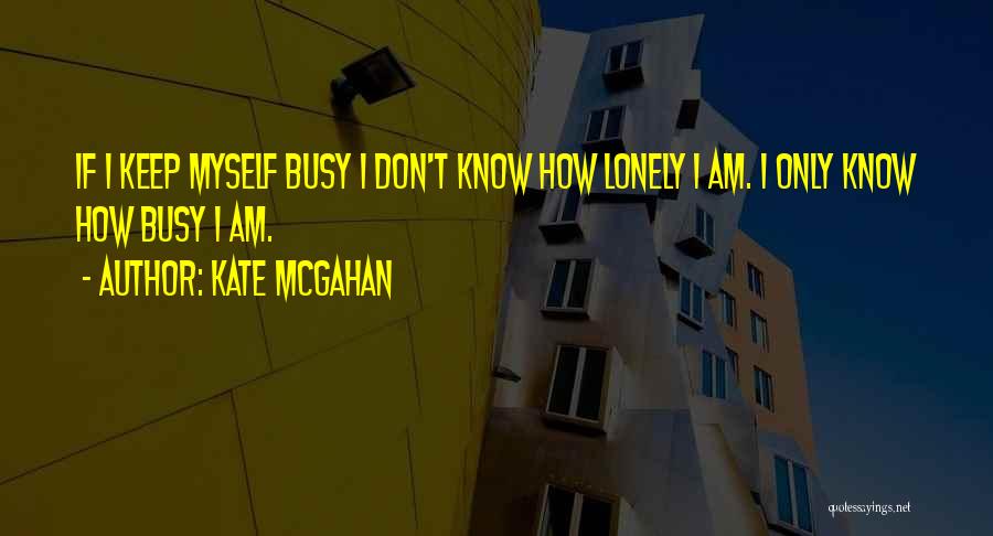 Kate McGahan Quotes: If I Keep Myself Busy I Don't Know How Lonely I Am. I Only Know How Busy I Am.