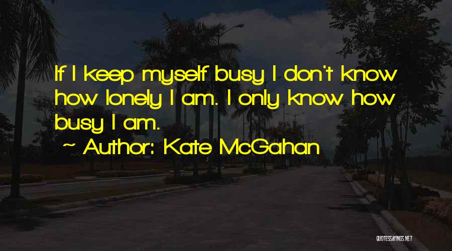 Kate McGahan Quotes: If I Keep Myself Busy I Don't Know How Lonely I Am. I Only Know How Busy I Am.