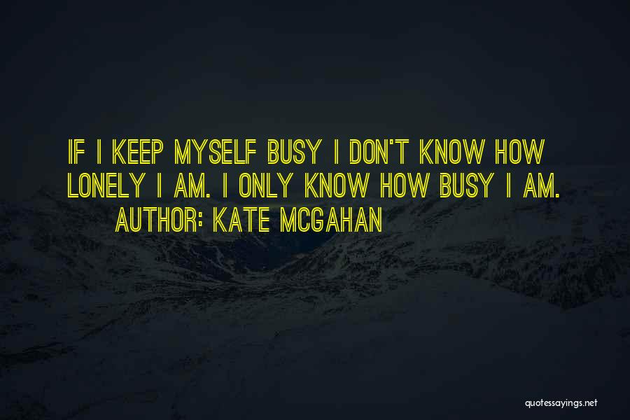 Kate McGahan Quotes: If I Keep Myself Busy I Don't Know How Lonely I Am. I Only Know How Busy I Am.