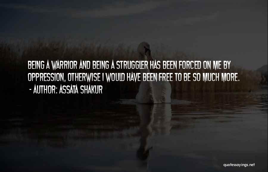 Assata Shakur Quotes: Being A Warrior And Being A Struggler Has Been Forced On Me By Oppression, Otherwise I Would Have Been Free