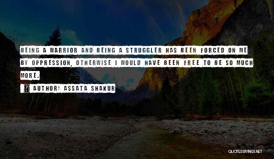 Assata Shakur Quotes: Being A Warrior And Being A Struggler Has Been Forced On Me By Oppression, Otherwise I Would Have Been Free