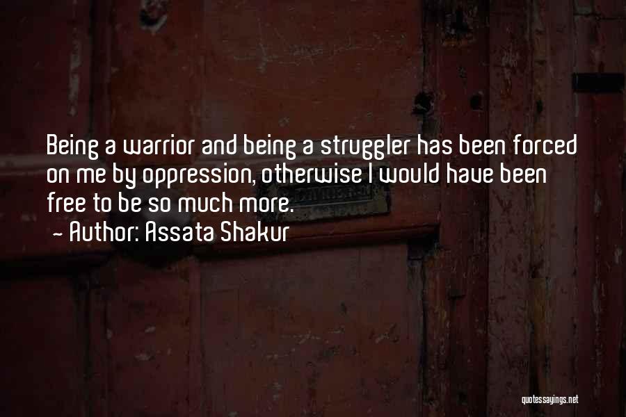 Assata Shakur Quotes: Being A Warrior And Being A Struggler Has Been Forced On Me By Oppression, Otherwise I Would Have Been Free