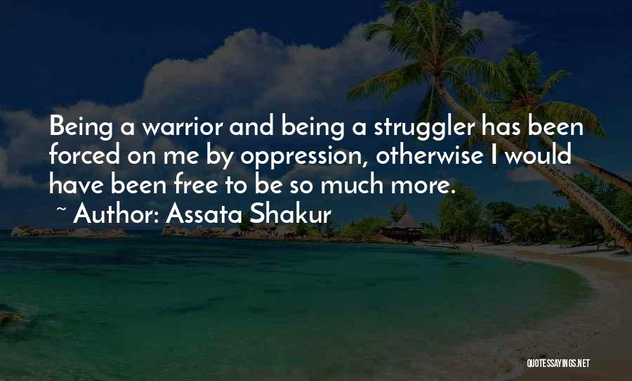 Assata Shakur Quotes: Being A Warrior And Being A Struggler Has Been Forced On Me By Oppression, Otherwise I Would Have Been Free