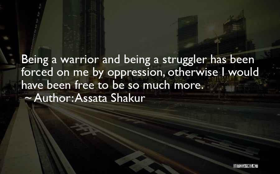 Assata Shakur Quotes: Being A Warrior And Being A Struggler Has Been Forced On Me By Oppression, Otherwise I Would Have Been Free