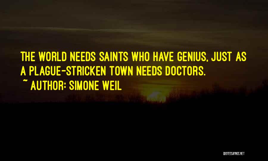 Simone Weil Quotes: The World Needs Saints Who Have Genius, Just As A Plague-stricken Town Needs Doctors.
