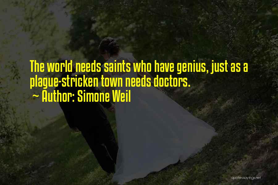 Simone Weil Quotes: The World Needs Saints Who Have Genius, Just As A Plague-stricken Town Needs Doctors.