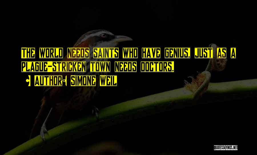 Simone Weil Quotes: The World Needs Saints Who Have Genius, Just As A Plague-stricken Town Needs Doctors.