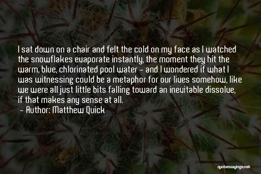Matthew Quick Quotes: I Sat Down On A Chair And Felt The Cold On My Face As I Watched The Snowflakes Evaporate Instantly,