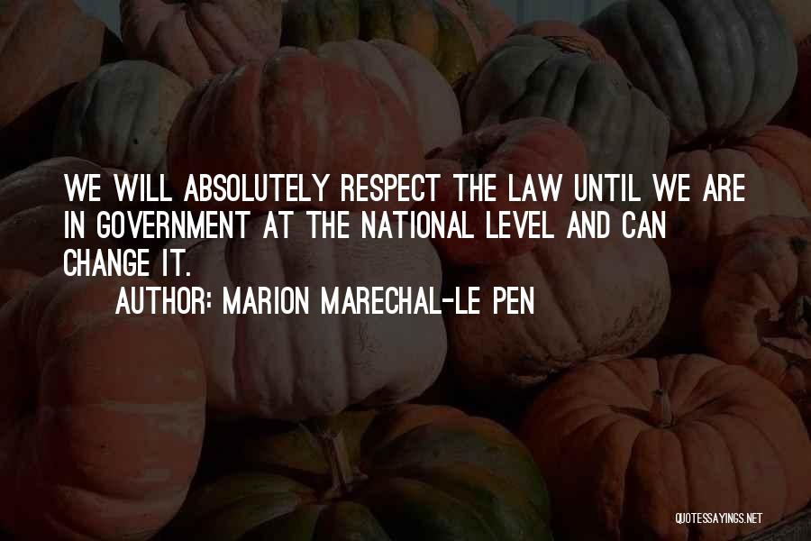 Marion Marechal-Le Pen Quotes: We Will Absolutely Respect The Law Until We Are In Government At The National Level And Can Change It.