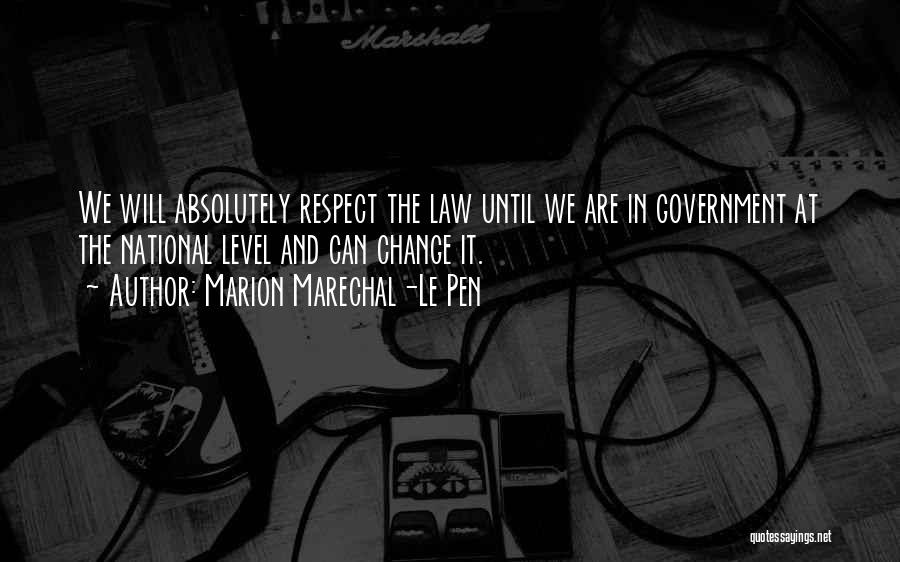 Marion Marechal-Le Pen Quotes: We Will Absolutely Respect The Law Until We Are In Government At The National Level And Can Change It.