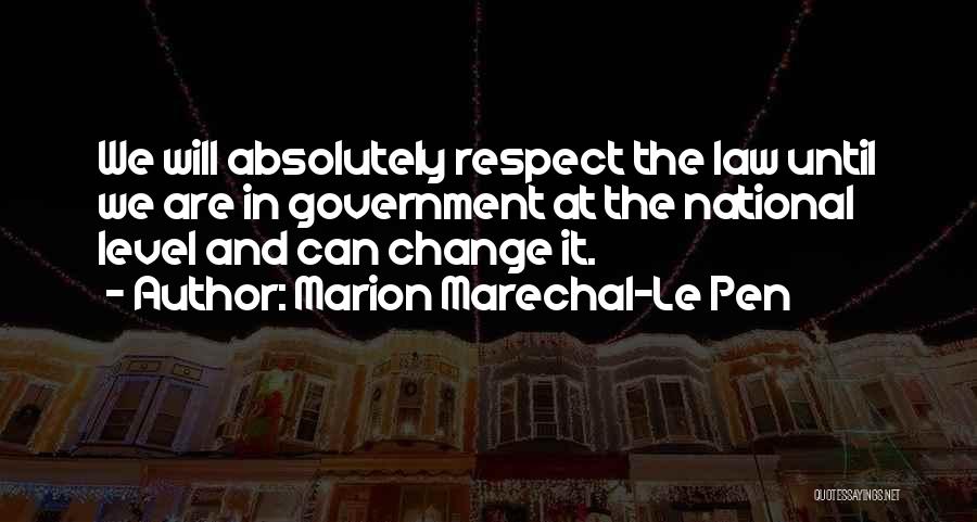 Marion Marechal-Le Pen Quotes: We Will Absolutely Respect The Law Until We Are In Government At The National Level And Can Change It.