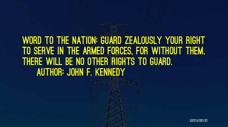 John F. Kennedy Quotes: Word To The Nation: Guard Zealously Your Right To Serve In The Armed Forces, For Without Them, There Will Be