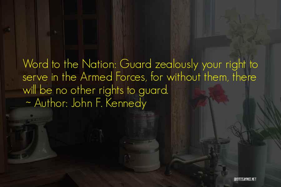 John F. Kennedy Quotes: Word To The Nation: Guard Zealously Your Right To Serve In The Armed Forces, For Without Them, There Will Be