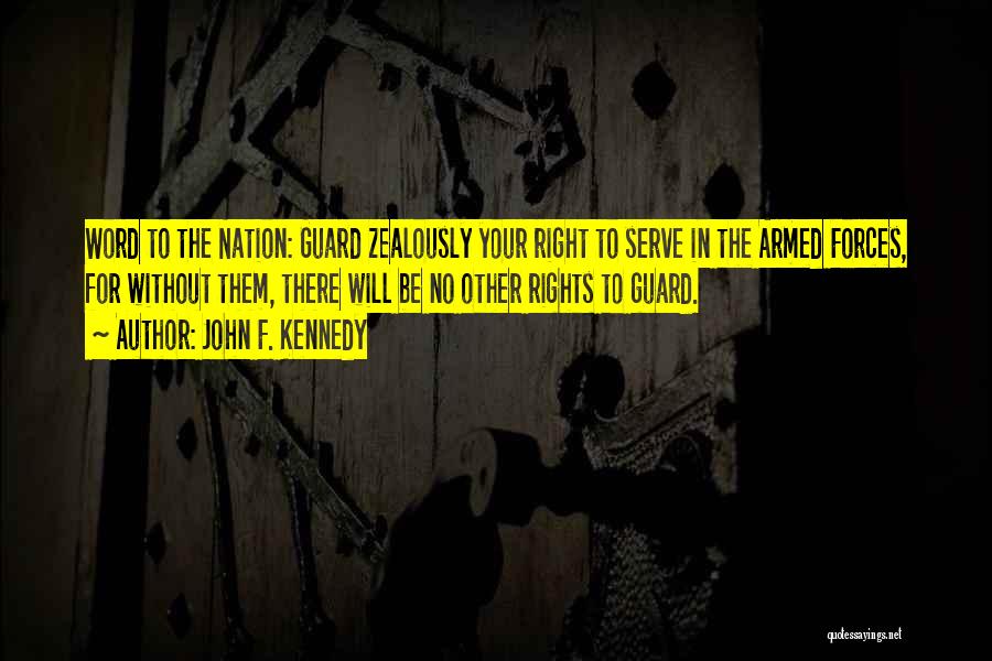 John F. Kennedy Quotes: Word To The Nation: Guard Zealously Your Right To Serve In The Armed Forces, For Without Them, There Will Be