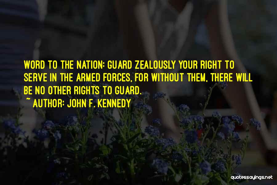 John F. Kennedy Quotes: Word To The Nation: Guard Zealously Your Right To Serve In The Armed Forces, For Without Them, There Will Be