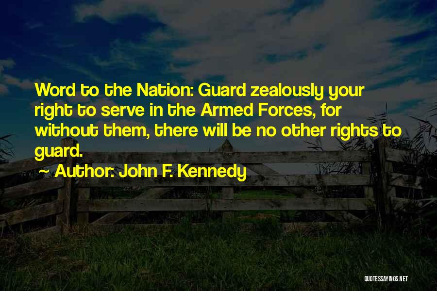 John F. Kennedy Quotes: Word To The Nation: Guard Zealously Your Right To Serve In The Armed Forces, For Without Them, There Will Be