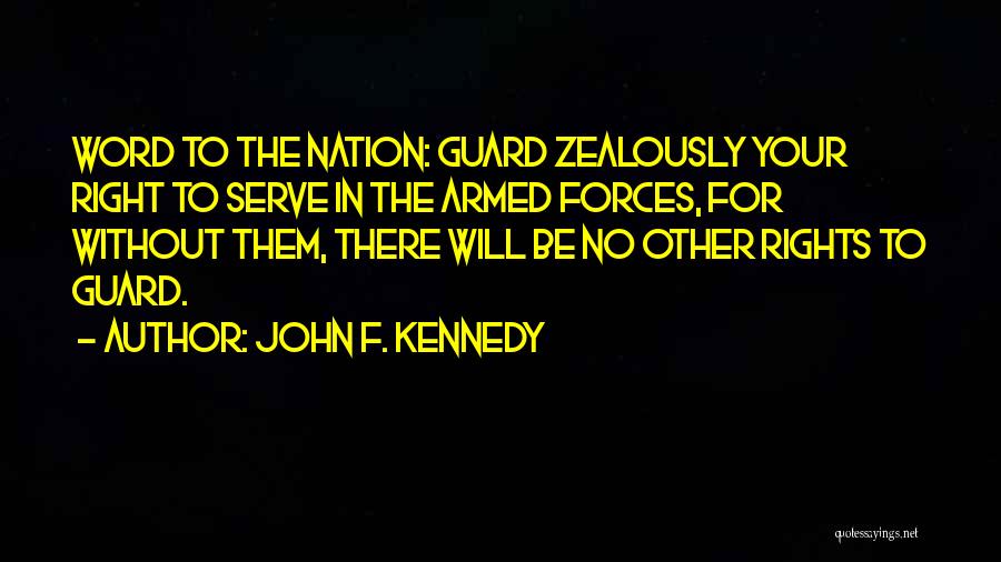 John F. Kennedy Quotes: Word To The Nation: Guard Zealously Your Right To Serve In The Armed Forces, For Without Them, There Will Be