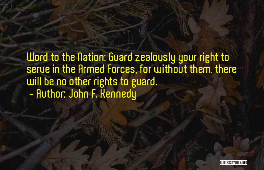 John F. Kennedy Quotes: Word To The Nation: Guard Zealously Your Right To Serve In The Armed Forces, For Without Them, There Will Be