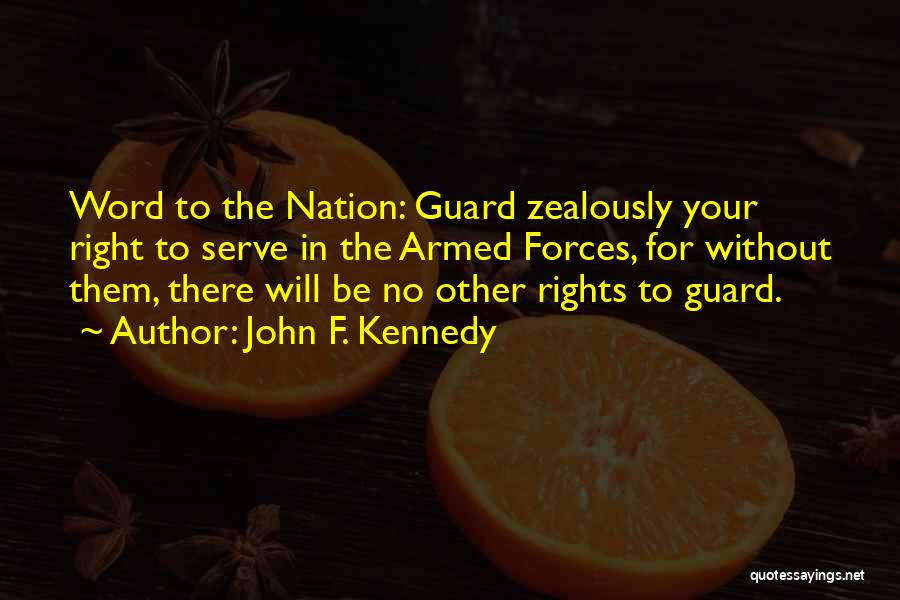 John F. Kennedy Quotes: Word To The Nation: Guard Zealously Your Right To Serve In The Armed Forces, For Without Them, There Will Be