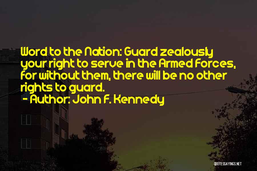 John F. Kennedy Quotes: Word To The Nation: Guard Zealously Your Right To Serve In The Armed Forces, For Without Them, There Will Be