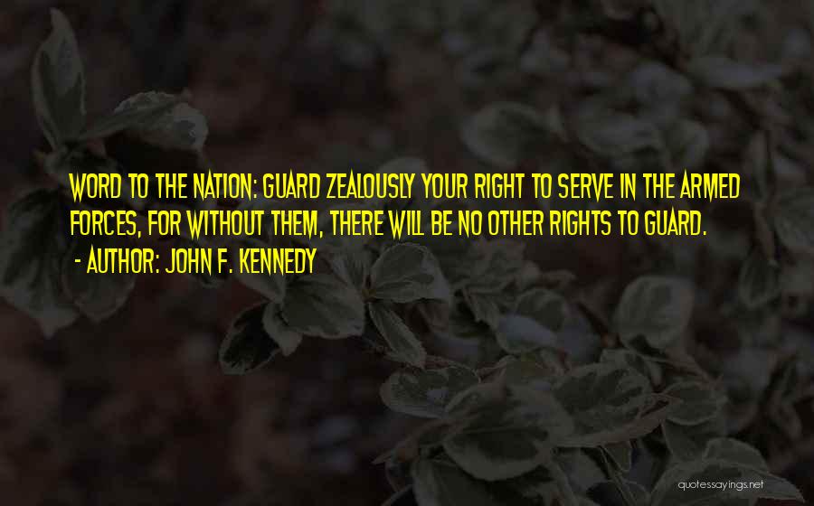 John F. Kennedy Quotes: Word To The Nation: Guard Zealously Your Right To Serve In The Armed Forces, For Without Them, There Will Be