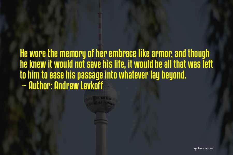 Andrew Levkoff Quotes: He Wore The Memory Of Her Embrace Like Armor, And Though He Knew It Would Not Save His Life, It