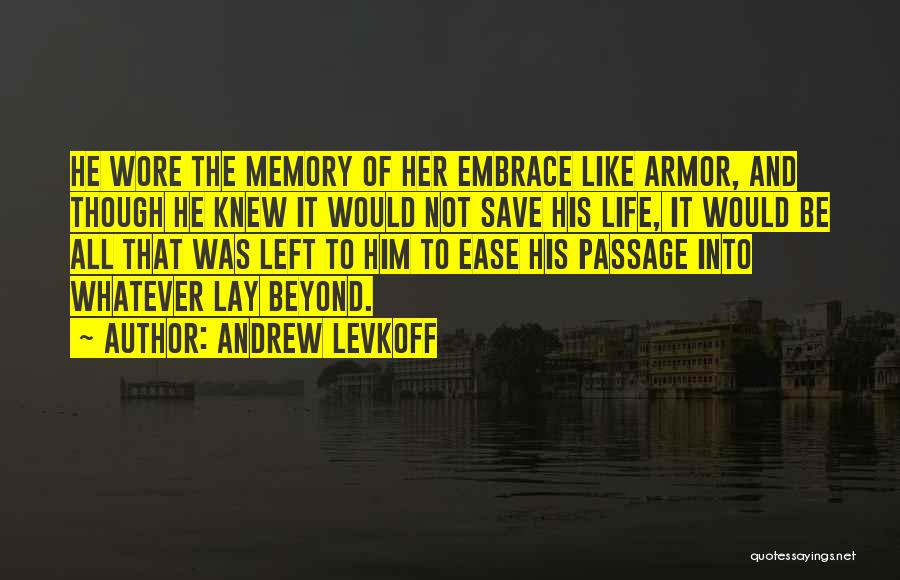 Andrew Levkoff Quotes: He Wore The Memory Of Her Embrace Like Armor, And Though He Knew It Would Not Save His Life, It