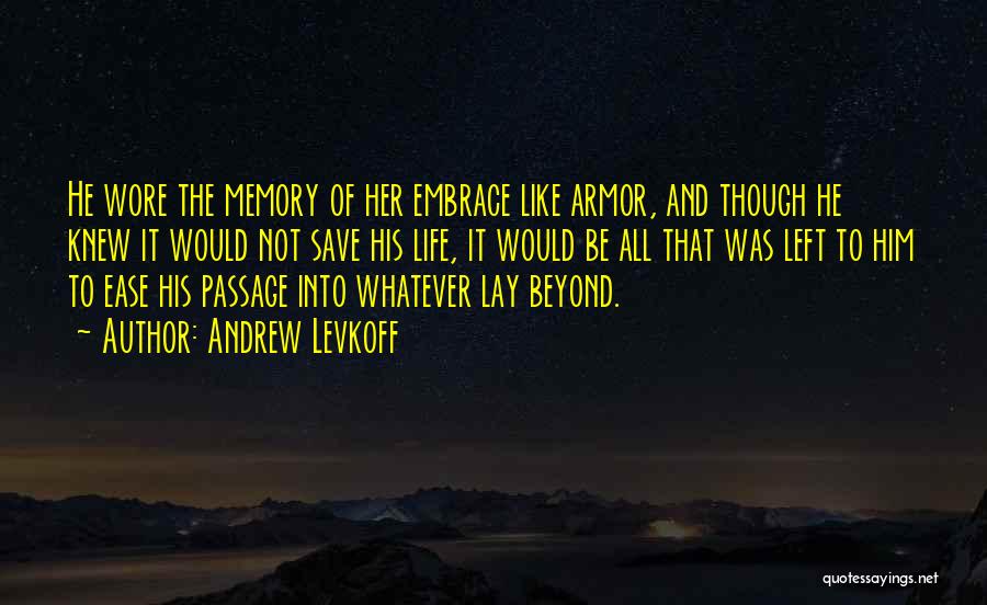 Andrew Levkoff Quotes: He Wore The Memory Of Her Embrace Like Armor, And Though He Knew It Would Not Save His Life, It