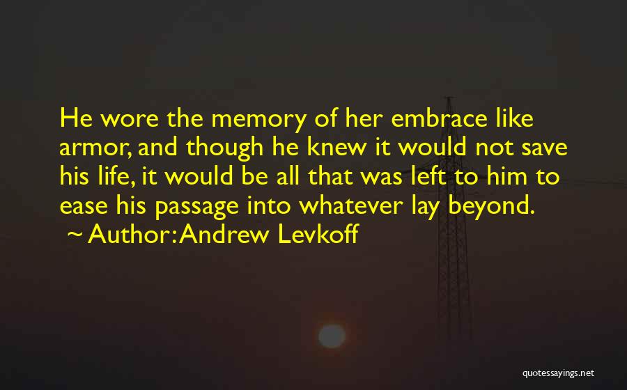 Andrew Levkoff Quotes: He Wore The Memory Of Her Embrace Like Armor, And Though He Knew It Would Not Save His Life, It