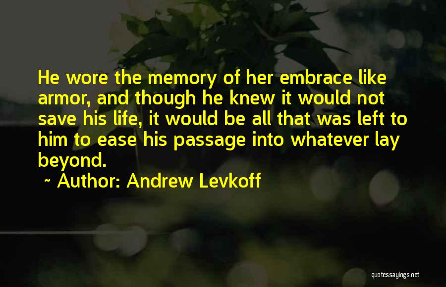 Andrew Levkoff Quotes: He Wore The Memory Of Her Embrace Like Armor, And Though He Knew It Would Not Save His Life, It